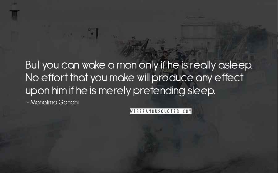 Mahatma Gandhi Quotes: But you can wake a man only if he is really asleep. No effort that you make will produce any effect upon him if he is merely pretending sleep.