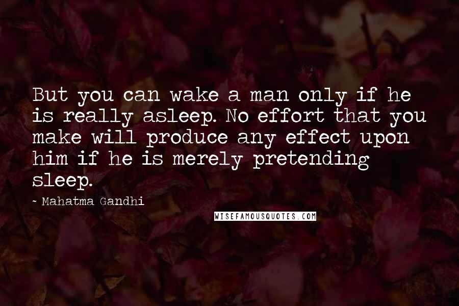 Mahatma Gandhi Quotes: But you can wake a man only if he is really asleep. No effort that you make will produce any effect upon him if he is merely pretending sleep.