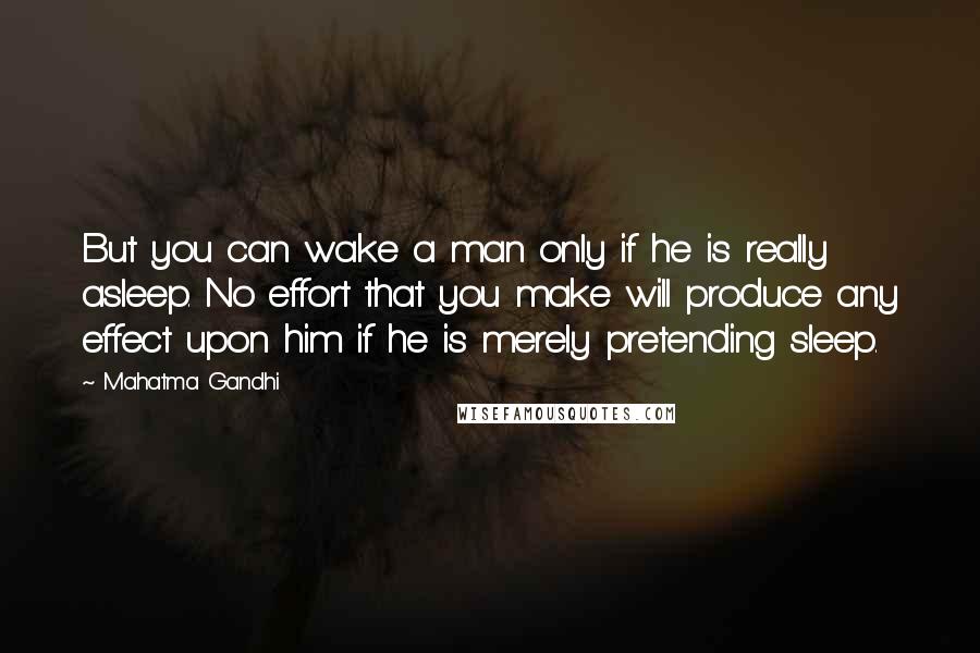 Mahatma Gandhi Quotes: But you can wake a man only if he is really asleep. No effort that you make will produce any effect upon him if he is merely pretending sleep.