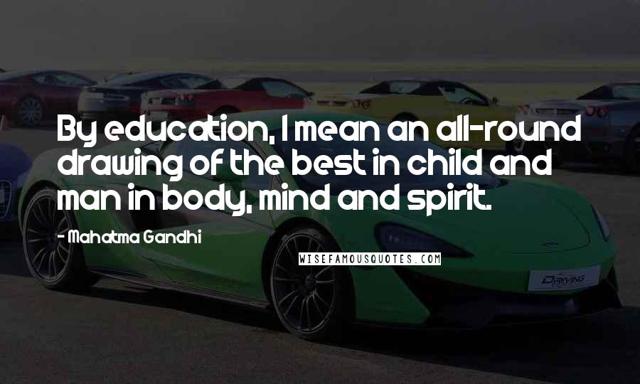 Mahatma Gandhi Quotes: By education, I mean an all-round drawing of the best in child and man in body, mind and spirit.