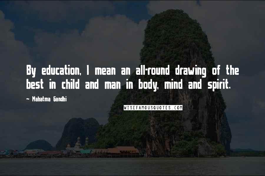 Mahatma Gandhi Quotes: By education, I mean an all-round drawing of the best in child and man in body, mind and spirit.