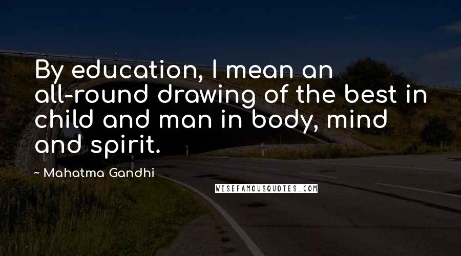 Mahatma Gandhi Quotes: By education, I mean an all-round drawing of the best in child and man in body, mind and spirit.