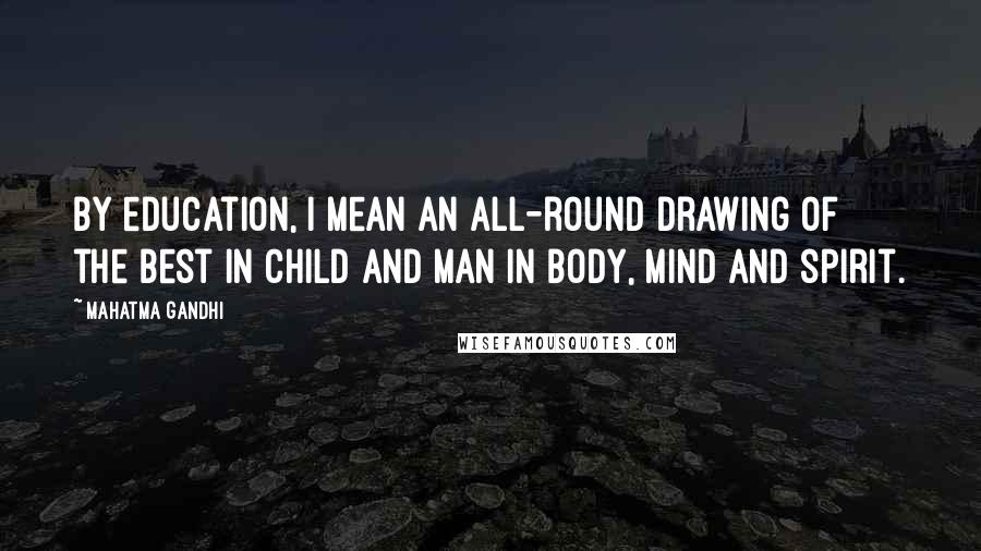 Mahatma Gandhi Quotes: By education, I mean an all-round drawing of the best in child and man in body, mind and spirit.