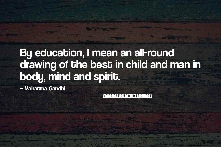 Mahatma Gandhi Quotes: By education, I mean an all-round drawing of the best in child and man in body, mind and spirit.