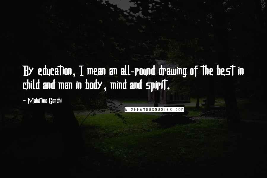 Mahatma Gandhi Quotes: By education, I mean an all-round drawing of the best in child and man in body, mind and spirit.