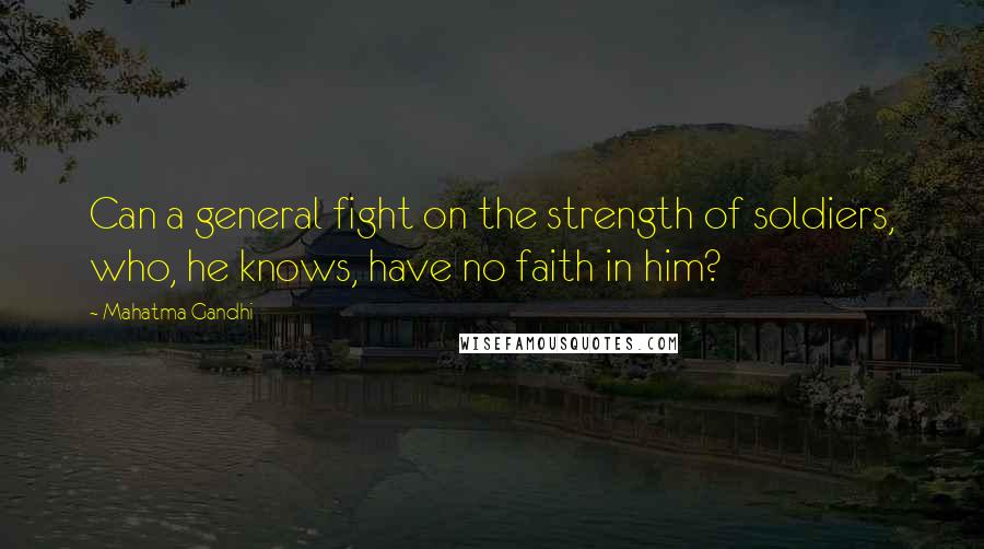 Mahatma Gandhi Quotes: Can a general fight on the strength of soldiers, who, he knows, have no faith in him?