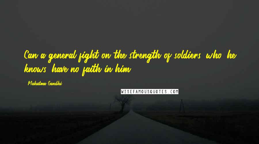 Mahatma Gandhi Quotes: Can a general fight on the strength of soldiers, who, he knows, have no faith in him?