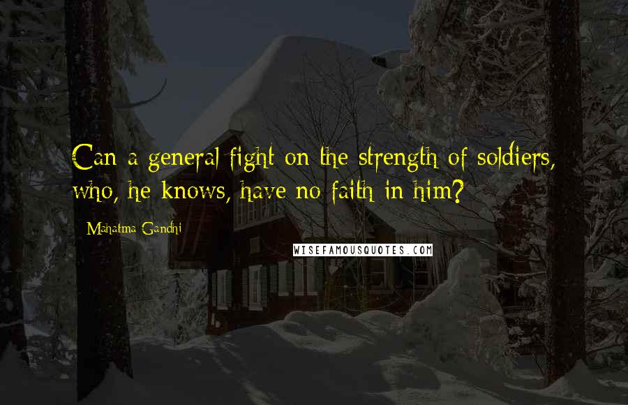 Mahatma Gandhi Quotes: Can a general fight on the strength of soldiers, who, he knows, have no faith in him?