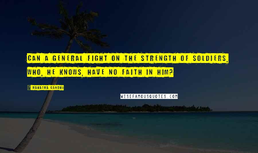 Mahatma Gandhi Quotes: Can a general fight on the strength of soldiers, who, he knows, have no faith in him?