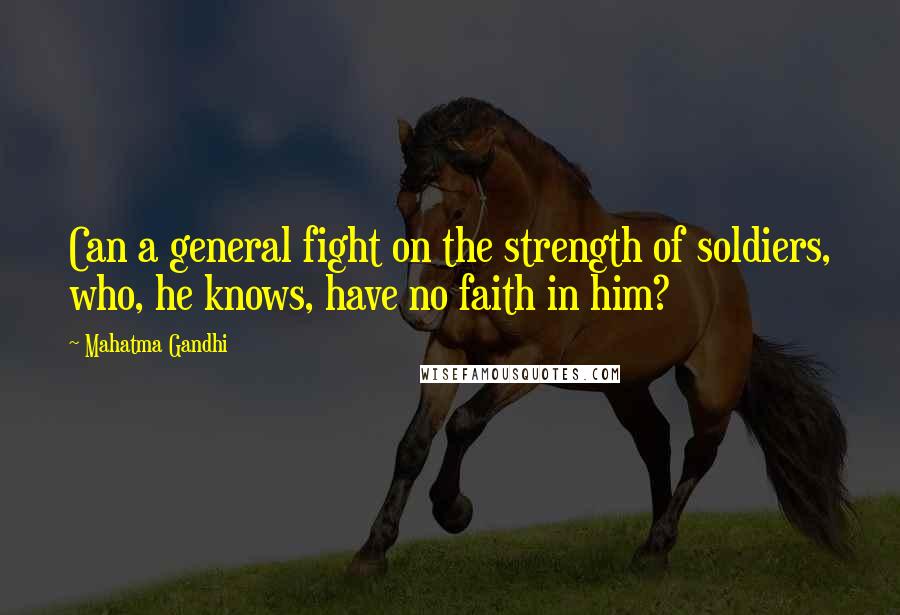 Mahatma Gandhi Quotes: Can a general fight on the strength of soldiers, who, he knows, have no faith in him?