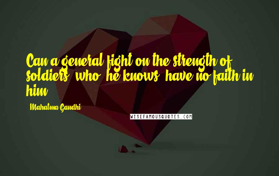 Mahatma Gandhi Quotes: Can a general fight on the strength of soldiers, who, he knows, have no faith in him?