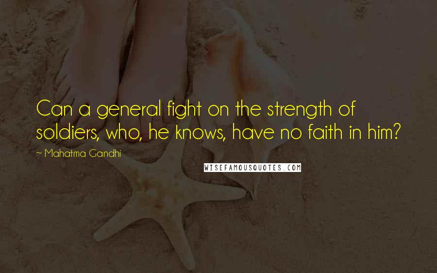 Mahatma Gandhi Quotes: Can a general fight on the strength of soldiers, who, he knows, have no faith in him?