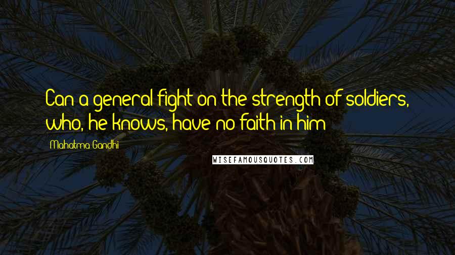 Mahatma Gandhi Quotes: Can a general fight on the strength of soldiers, who, he knows, have no faith in him?