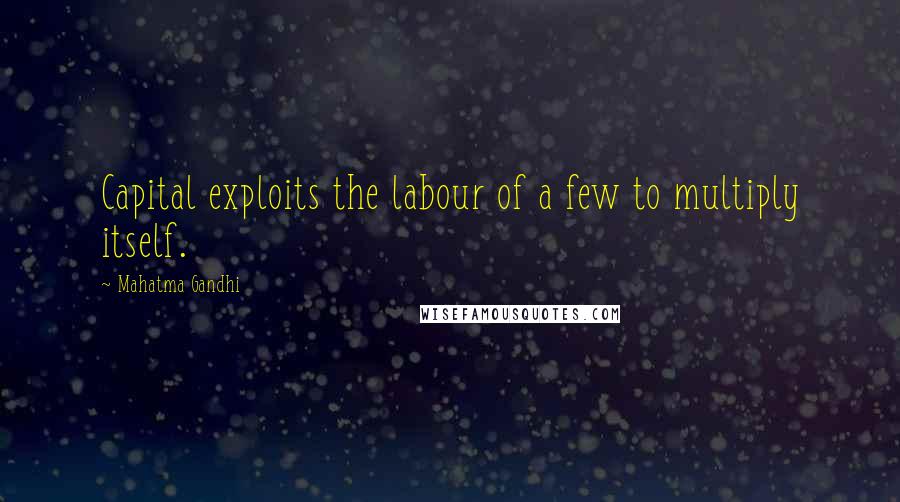 Mahatma Gandhi Quotes: Capital exploits the labour of a few to multiply itself.