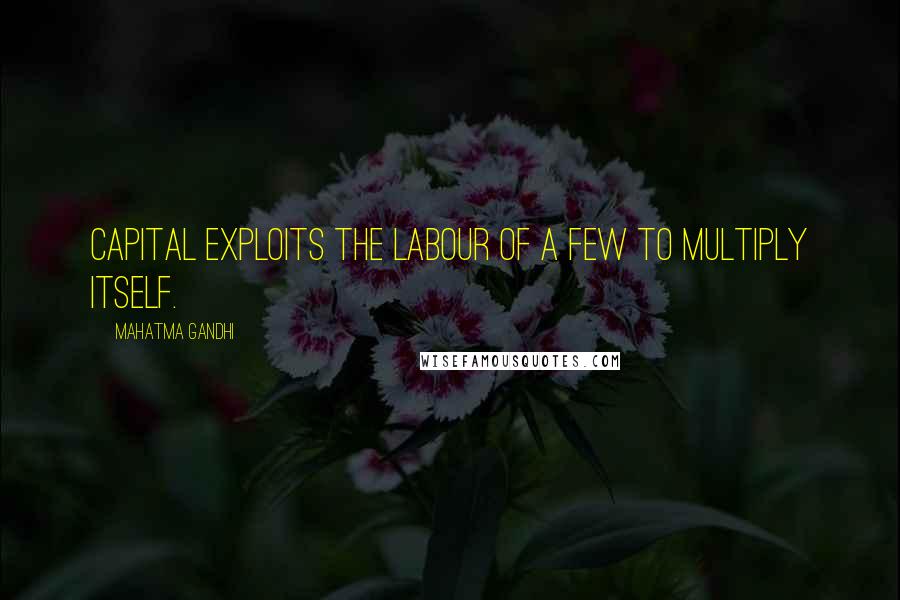 Mahatma Gandhi Quotes: Capital exploits the labour of a few to multiply itself.