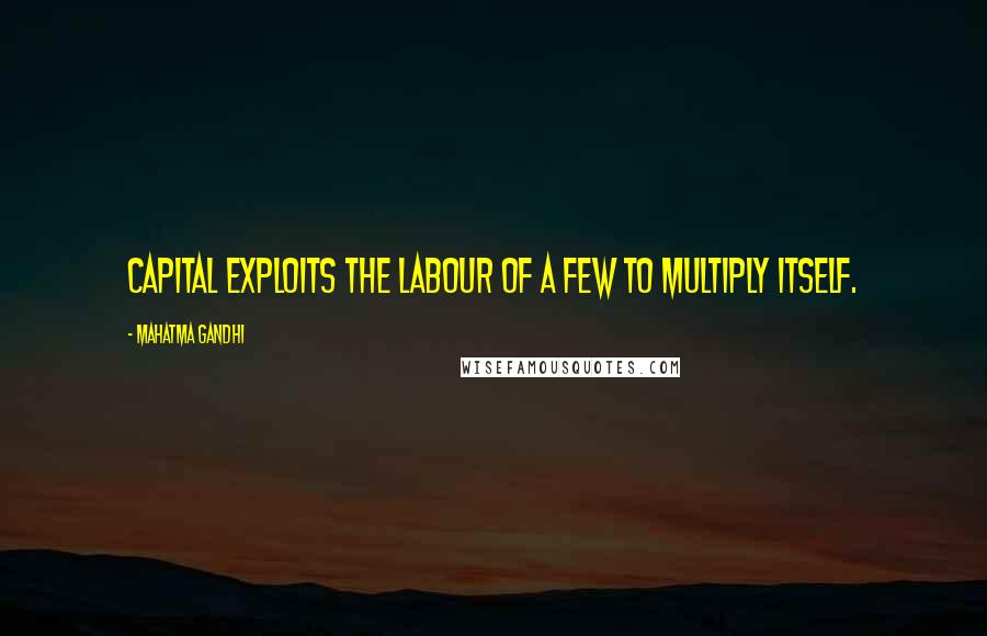 Mahatma Gandhi Quotes: Capital exploits the labour of a few to multiply itself.