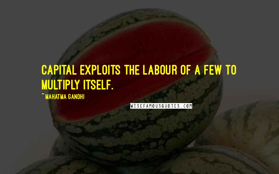 Mahatma Gandhi Quotes: Capital exploits the labour of a few to multiply itself.