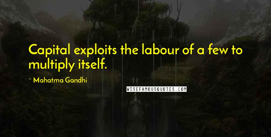 Mahatma Gandhi Quotes: Capital exploits the labour of a few to multiply itself.