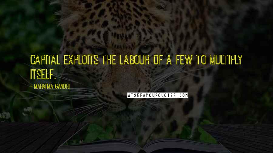 Mahatma Gandhi Quotes: Capital exploits the labour of a few to multiply itself.