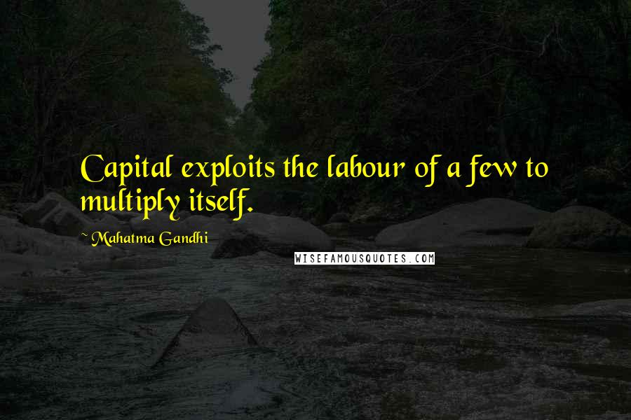 Mahatma Gandhi Quotes: Capital exploits the labour of a few to multiply itself.