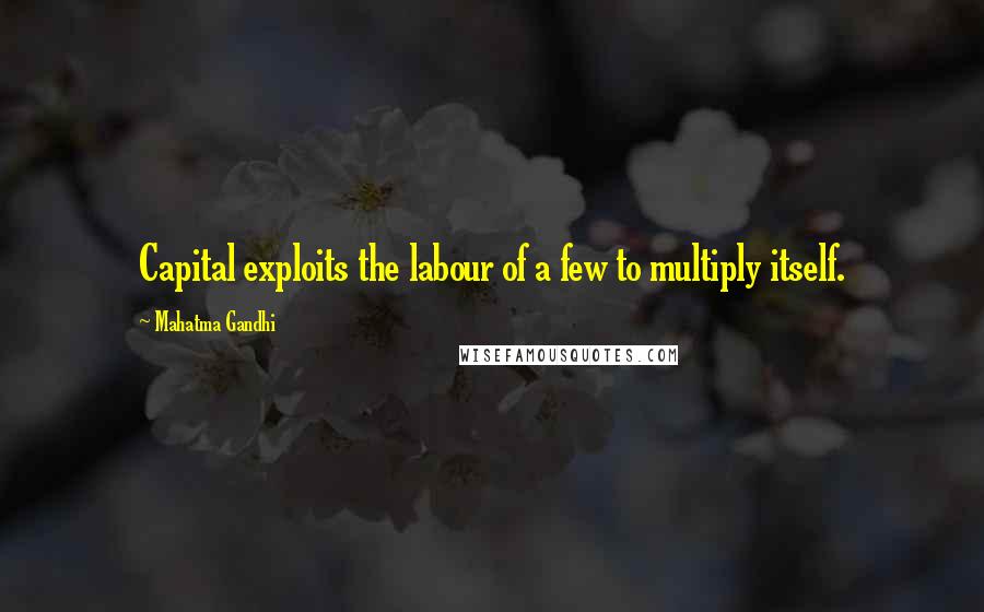 Mahatma Gandhi Quotes: Capital exploits the labour of a few to multiply itself.