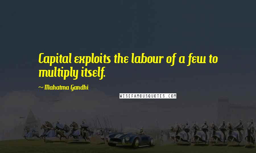 Mahatma Gandhi Quotes: Capital exploits the labour of a few to multiply itself.