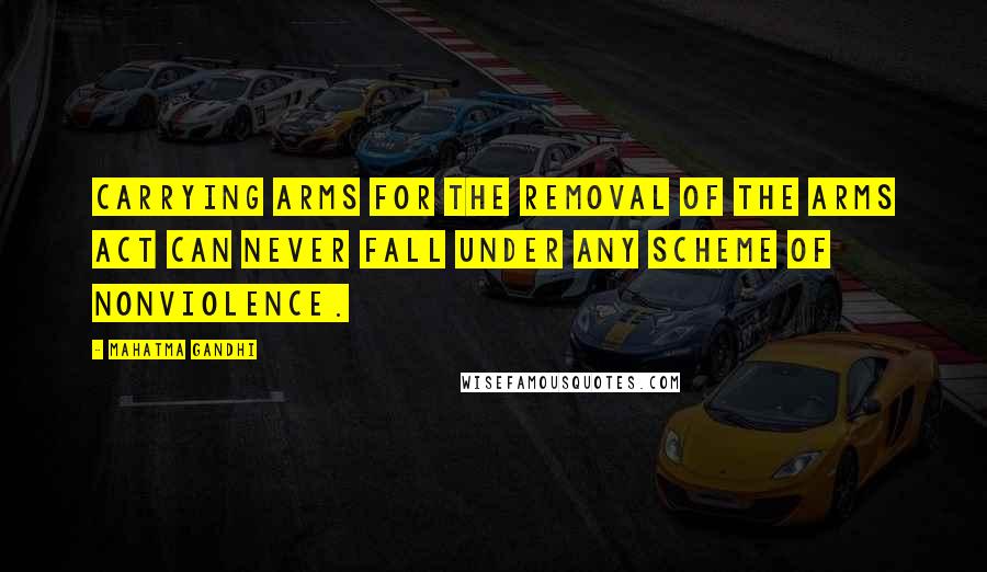 Mahatma Gandhi Quotes: Carrying arms for the removal of the Arms Act can never fall under any scheme of nonviolence.
