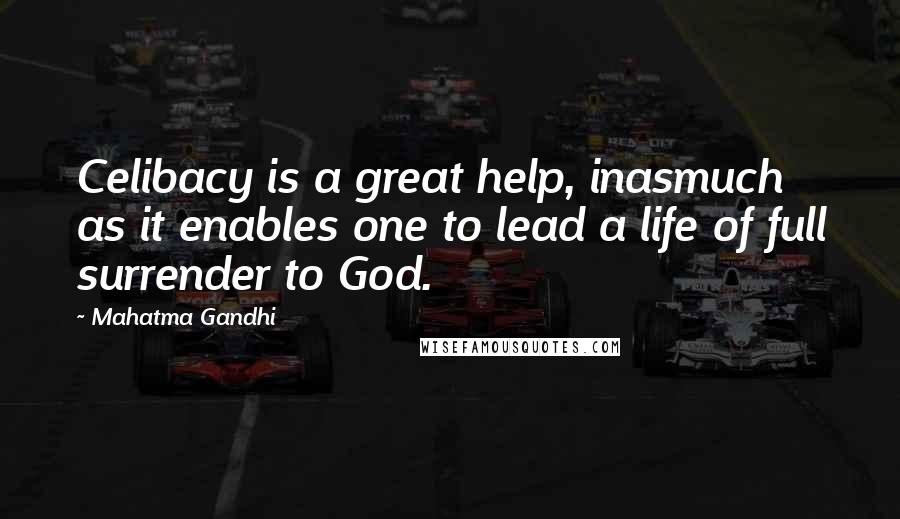 Mahatma Gandhi Quotes: Celibacy is a great help, inasmuch as it enables one to lead a life of full surrender to God.