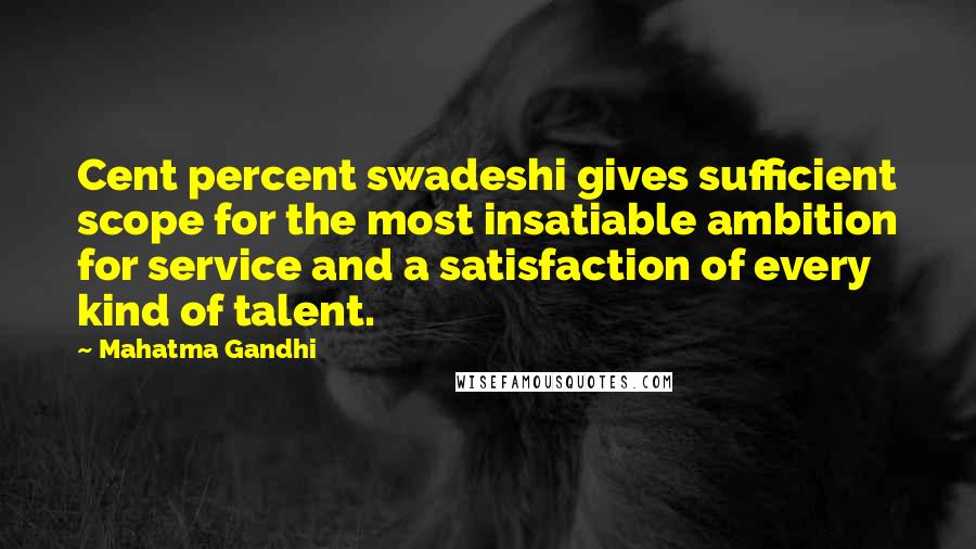 Mahatma Gandhi Quotes: Cent percent swadeshi gives sufficient scope for the most insatiable ambition for service and a satisfaction of every kind of talent.