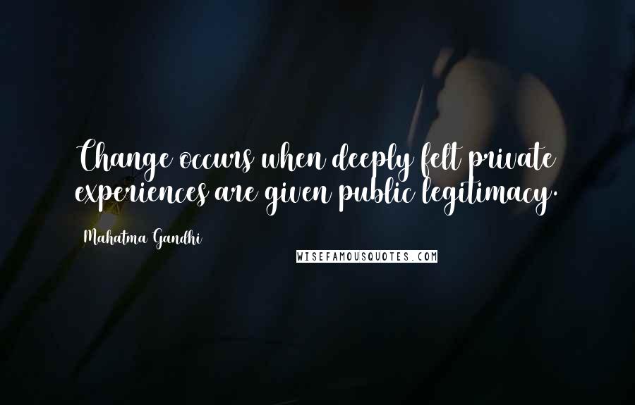 Mahatma Gandhi Quotes: Change occurs when deeply felt private experiences are given public legitimacy.