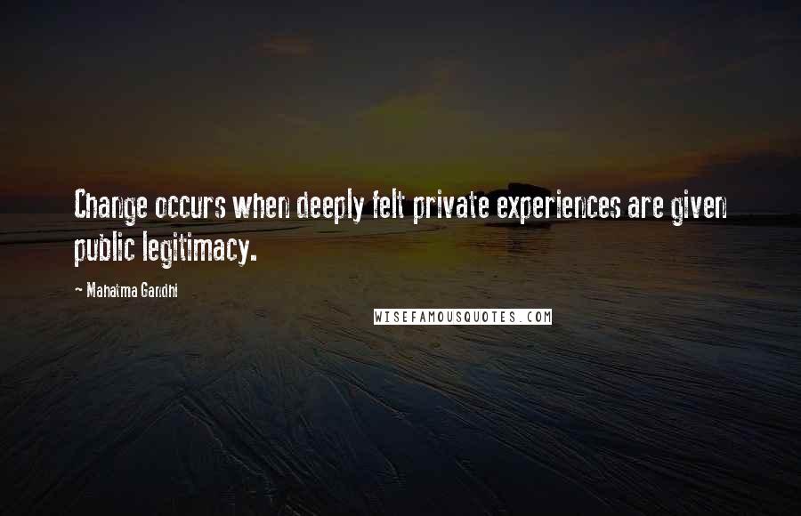 Mahatma Gandhi Quotes: Change occurs when deeply felt private experiences are given public legitimacy.