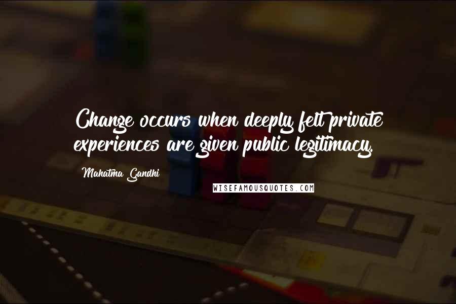 Mahatma Gandhi Quotes: Change occurs when deeply felt private experiences are given public legitimacy.