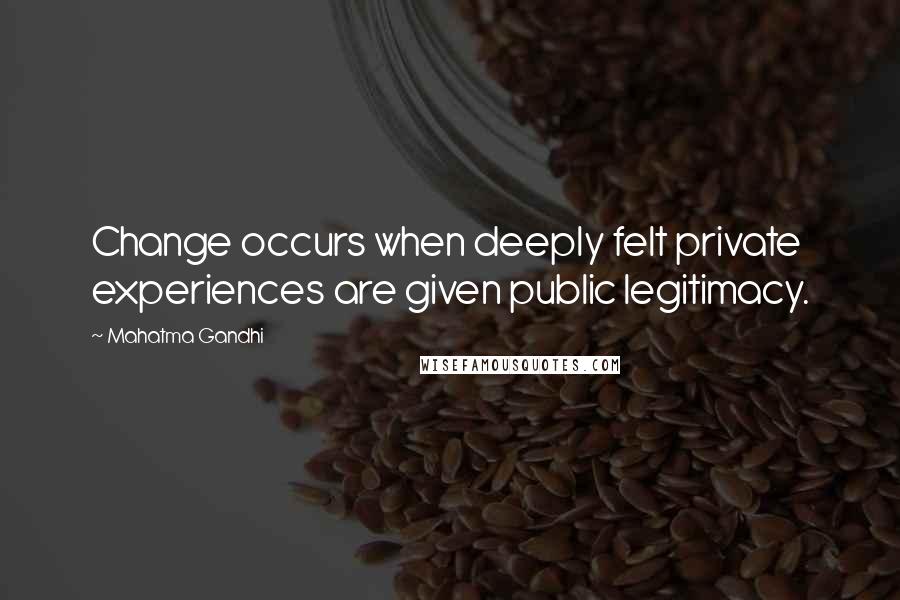 Mahatma Gandhi Quotes: Change occurs when deeply felt private experiences are given public legitimacy.