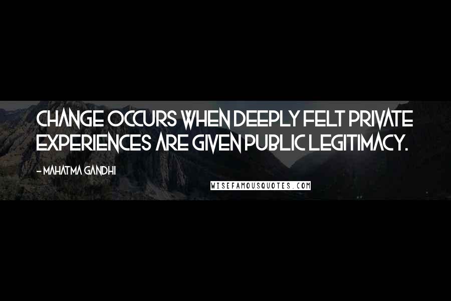 Mahatma Gandhi Quotes: Change occurs when deeply felt private experiences are given public legitimacy.