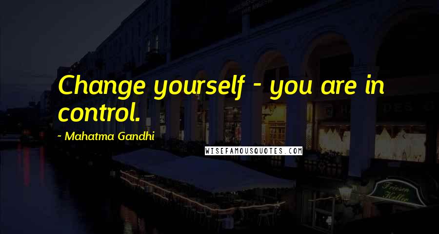 Mahatma Gandhi Quotes: Change yourself - you are in control.