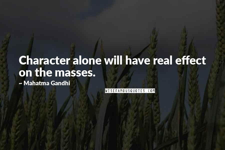 Mahatma Gandhi Quotes: Character alone will have real effect on the masses.