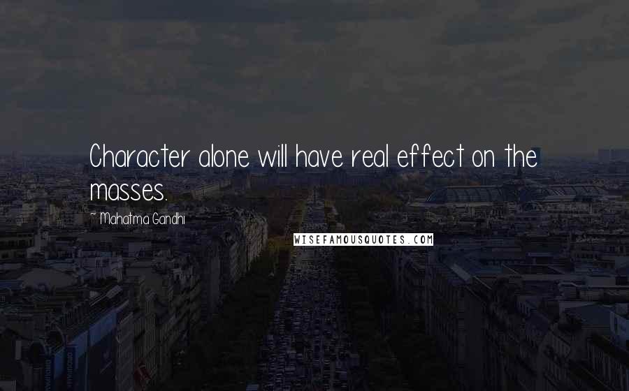 Mahatma Gandhi Quotes: Character alone will have real effect on the masses.