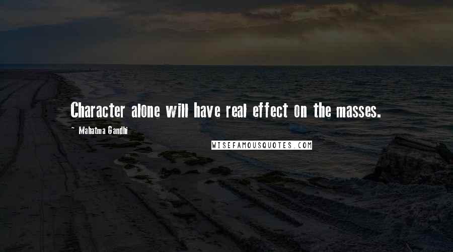 Mahatma Gandhi Quotes: Character alone will have real effect on the masses.