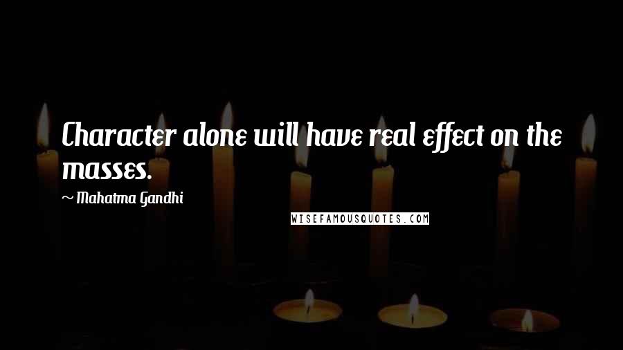 Mahatma Gandhi Quotes: Character alone will have real effect on the masses.