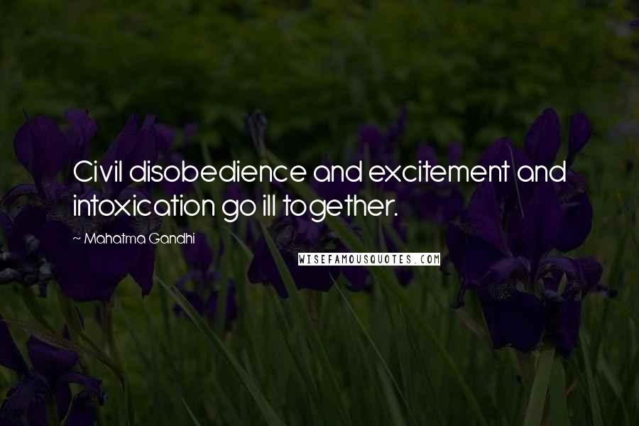 Mahatma Gandhi Quotes: Civil disobedience and excitement and intoxication go ill together.