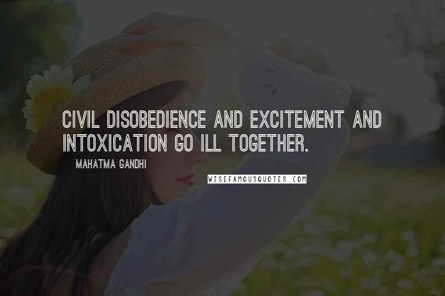 Mahatma Gandhi Quotes: Civil disobedience and excitement and intoxication go ill together.