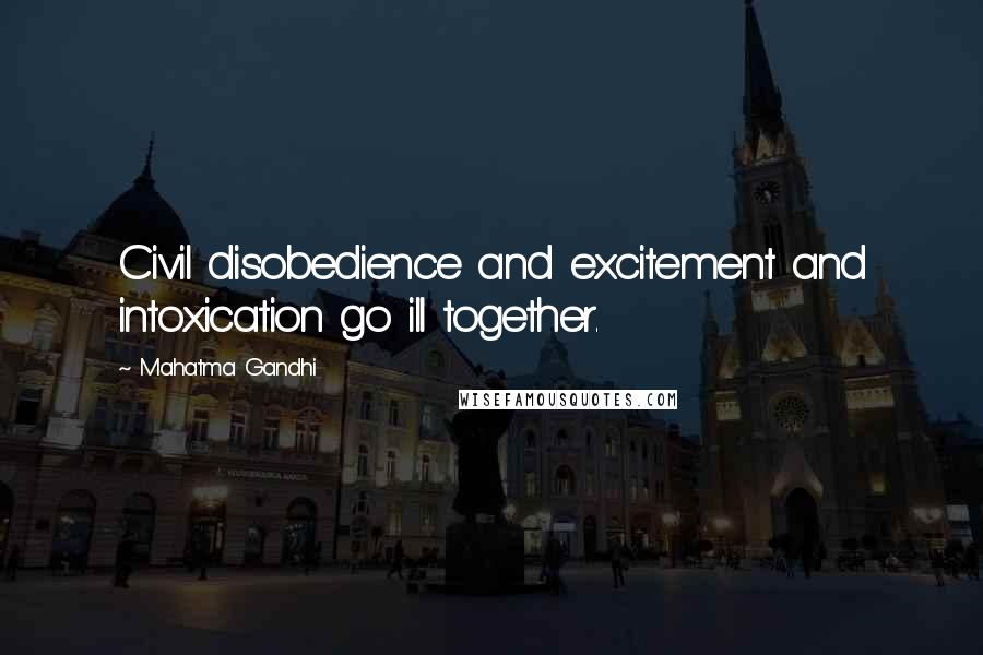 Mahatma Gandhi Quotes: Civil disobedience and excitement and intoxication go ill together.
