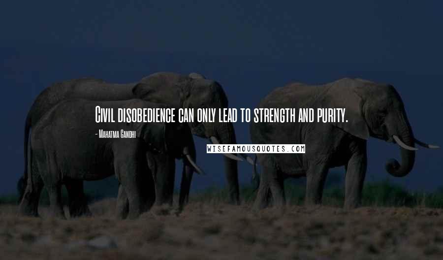 Mahatma Gandhi Quotes: Civil disobedience can only lead to strength and purity.