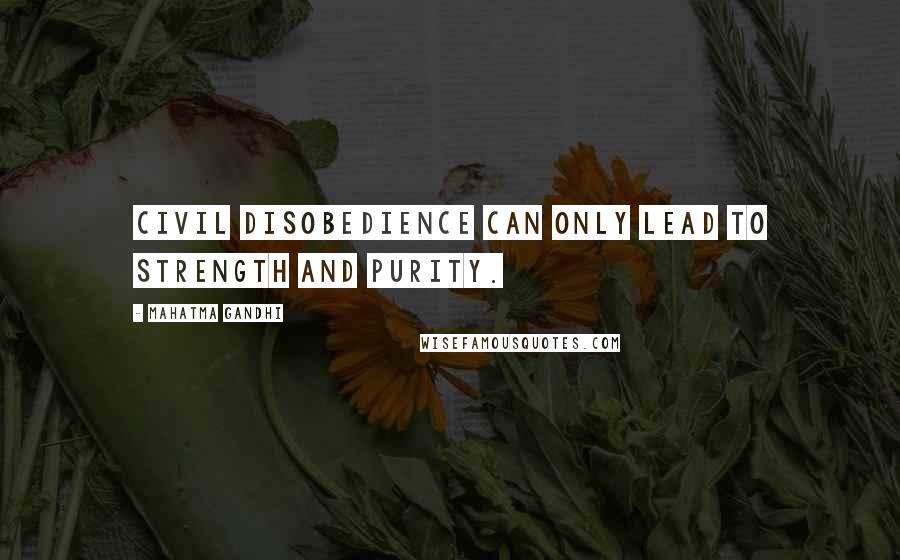 Mahatma Gandhi Quotes: Civil disobedience can only lead to strength and purity.
