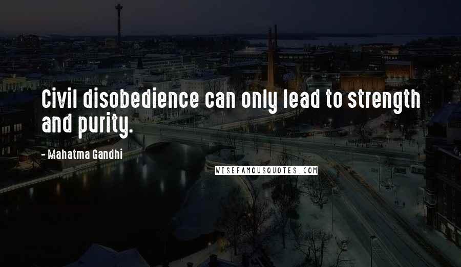 Mahatma Gandhi Quotes: Civil disobedience can only lead to strength and purity.