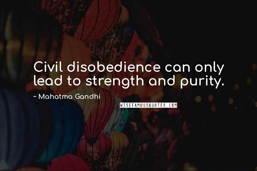 Mahatma Gandhi Quotes: Civil disobedience can only lead to strength and purity.