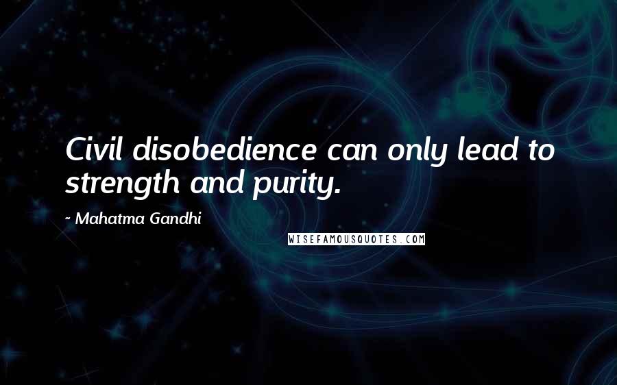 Mahatma Gandhi Quotes: Civil disobedience can only lead to strength and purity.