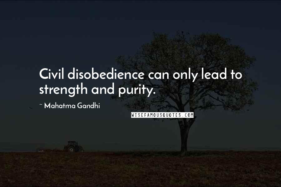 Mahatma Gandhi Quotes: Civil disobedience can only lead to strength and purity.