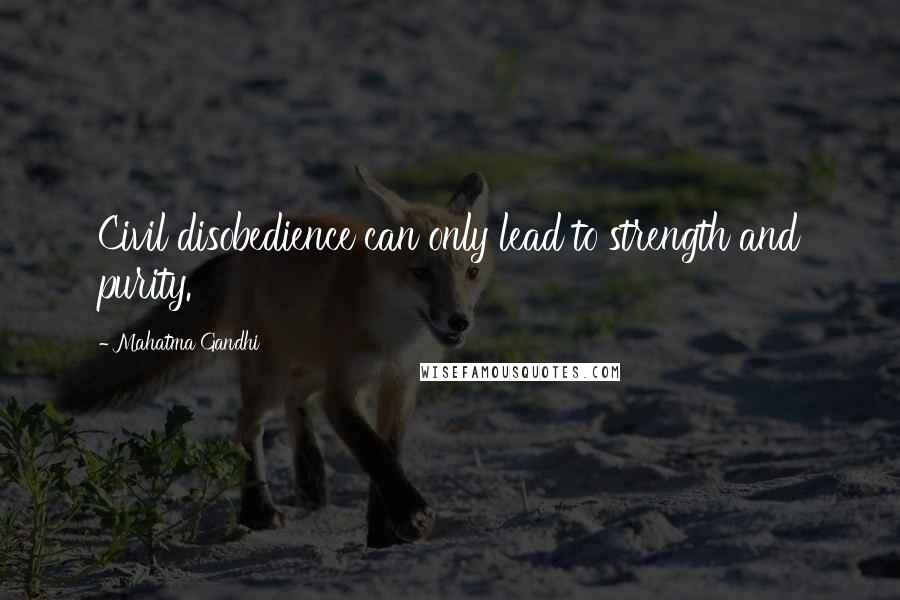 Mahatma Gandhi Quotes: Civil disobedience can only lead to strength and purity.