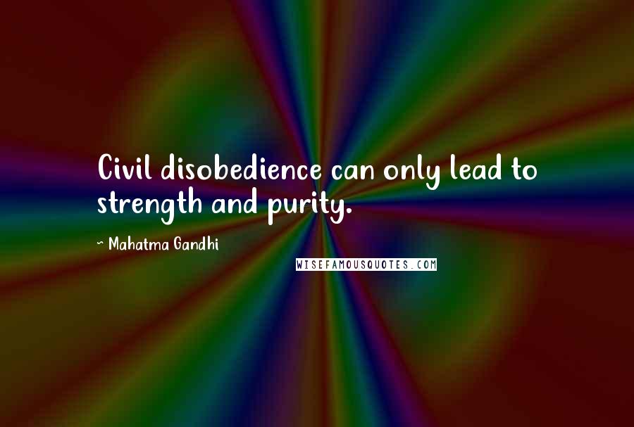 Mahatma Gandhi Quotes: Civil disobedience can only lead to strength and purity.
